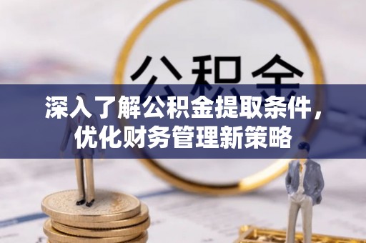 白云深入了解公积金提取条件，优化财务管理新策略