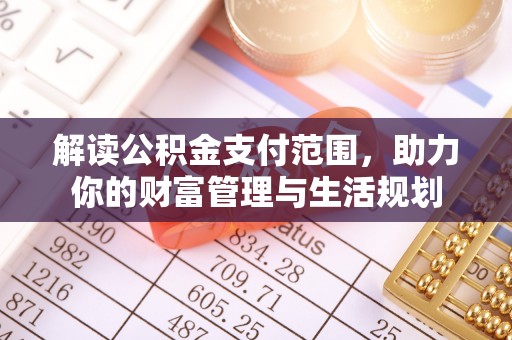 白云解读公积金支付范围，助力你的财富管理与生活规划