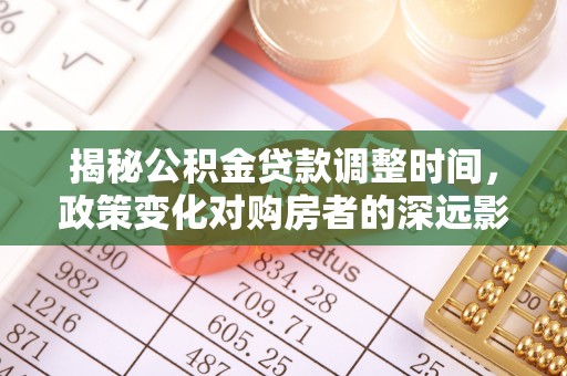 白云揭秘公积金贷款调整时间，政策变化对购房者的深远影响