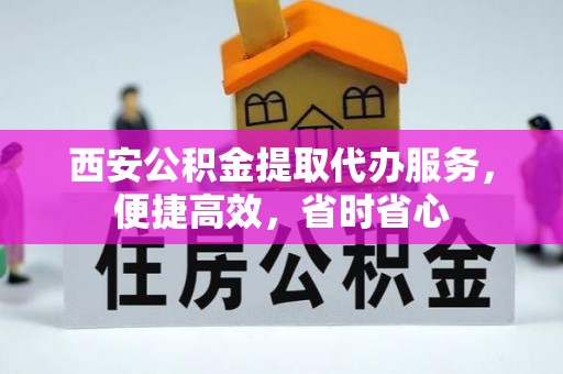 白云西安公积金提取代办服务，便捷高效，省时省心