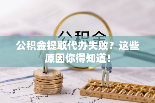 白云公积金提取代办失败？这些原因你得知道！