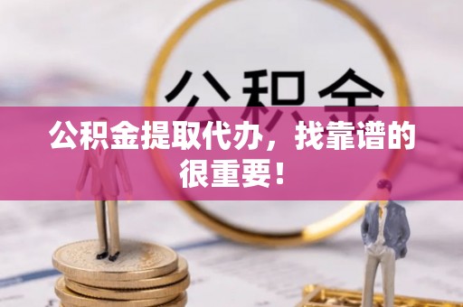 白云公积金提取代办，找靠谱的很重要！