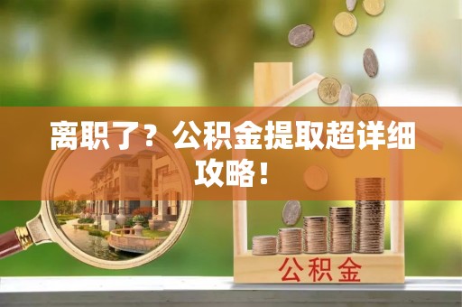 白云离职了？公积金提取超详细攻略！