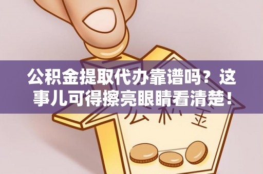 白云公积金提取代办靠谱吗？这事儿可得擦亮眼睛看清楚！