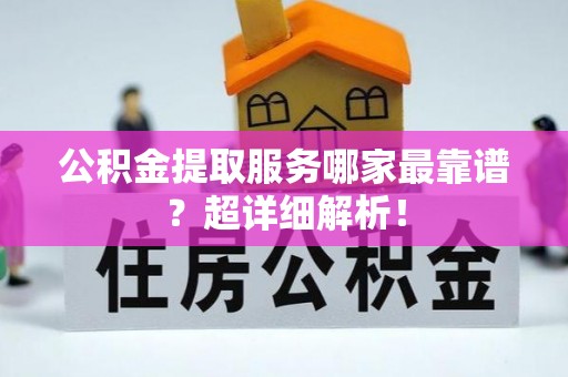 白云公积金提取服务哪家最靠谱？超详细解析！