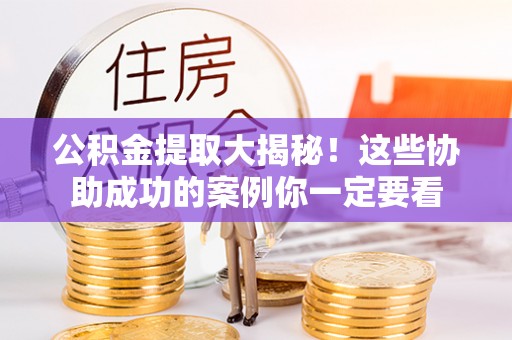 白云公积金提取大揭秘！这些协助成功的案例你一定要看