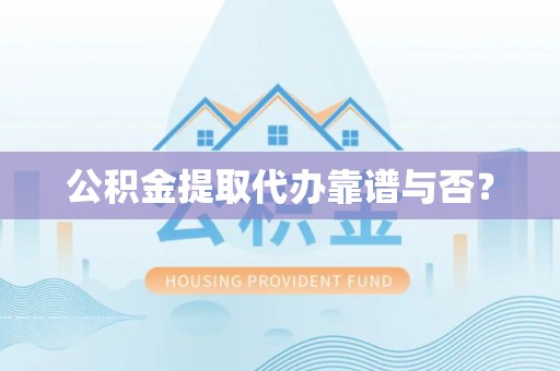 白云公积金提取代办靠谱与否？