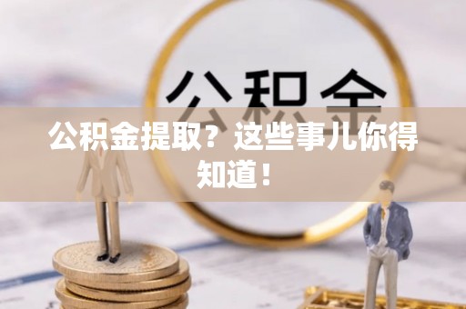 白云公积金提取？这些事儿你得知道！