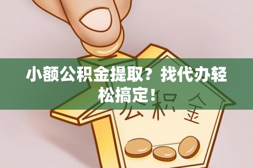白云小额公积金提取？找代办轻松搞定！