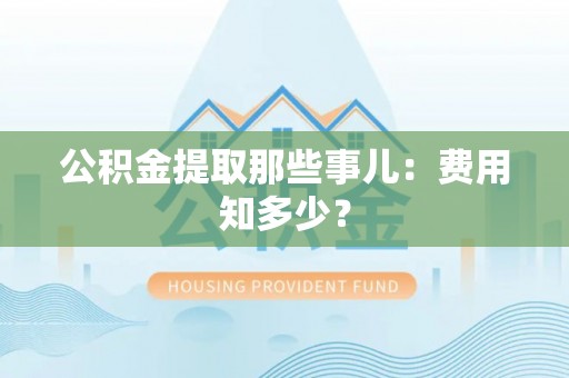 白云公积金提取那些事儿：费用知多少？