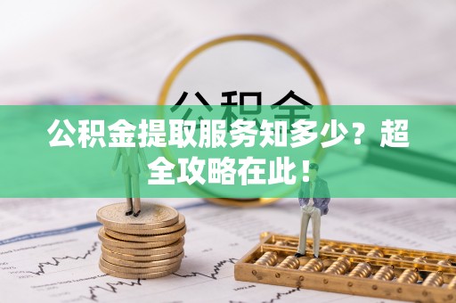 白云公积金提取服务知多少？超全攻略在此！