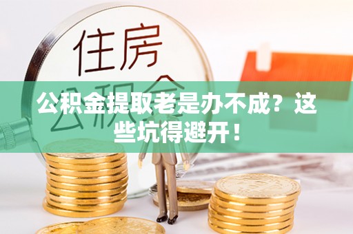 白云公积金提取老是办不成？这些坑得避开！