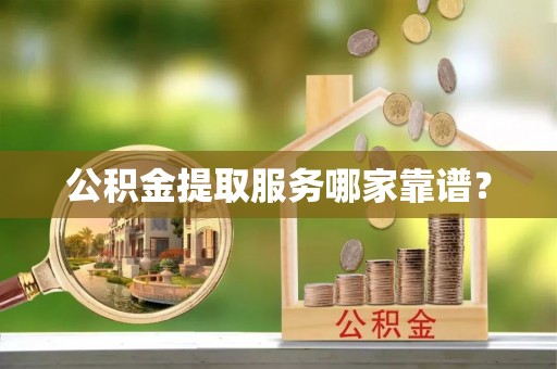 白云公积金提取服务哪家靠谱？
