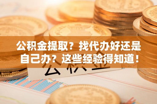 白云公积金提取？找代办好还是自己办？这些经验得知道！