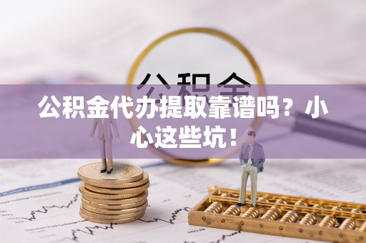 白云公积金代办提取靠谱吗？小心这些坑！