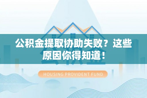 白云公积金提取协助失败？这些原因你得知道！