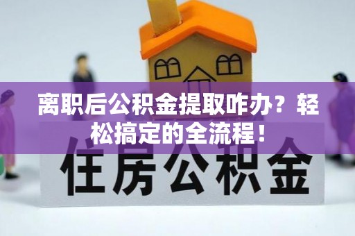白云离职后公积金提取咋办？轻松搞定的全流程！