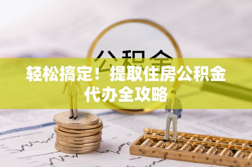 白云轻松搞定！提取住房公积金代办全攻略