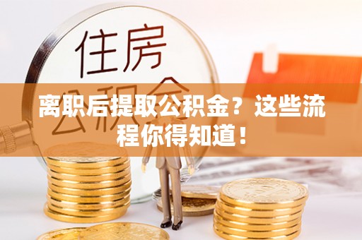白云离职后提取公积金？这些流程你得知道！