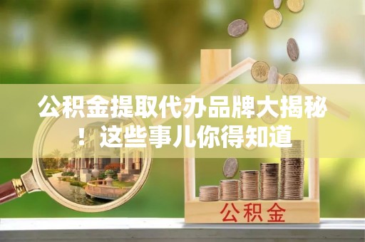 白云公积金提取代办品牌大揭秘！这些事儿你得知道