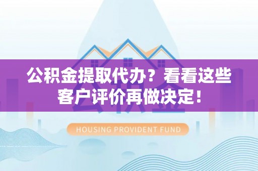 白云公积金提取代办？看看这些客户评价再做决定！
