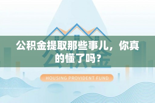 白云公积金提取那些事儿，你真的懂了吗？