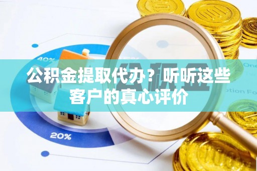 白云公积金提取代办？听听这些客户的真心评价