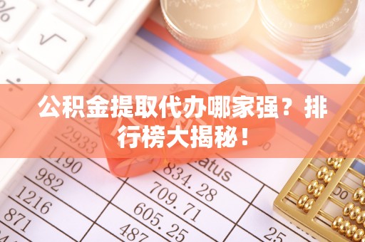 白云公积金提取代办哪家强？排行榜大揭秘！