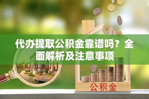 白云代办提取公积金靠谱吗？全面解析及注意事项