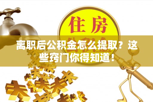 白云离职后公积金怎么提取？这些窍门你得知道！