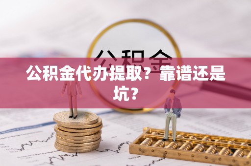 白云公积金代办提取？靠谱还是坑？