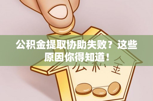 白云公积金提取协助失败？这些原因你得知道！