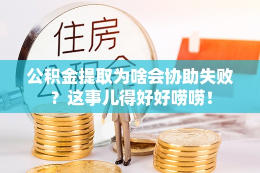 白云公积金提取为啥会协助失败？这事儿得好好唠唠！