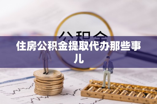 白云住房公积金提取代办那些事儿