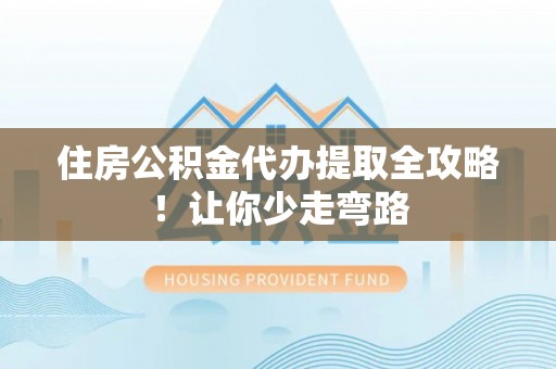 白云住房公积金代办提取全攻略！让你少走弯路