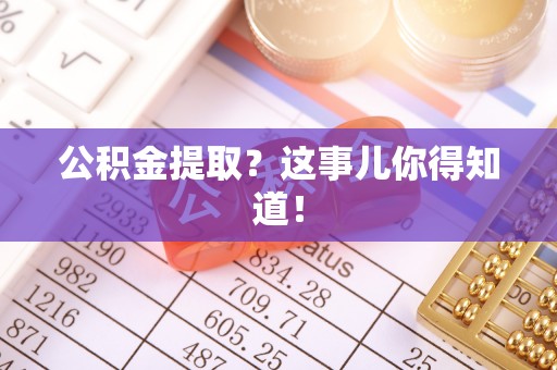 白云公积金提取？这事儿你得知道！