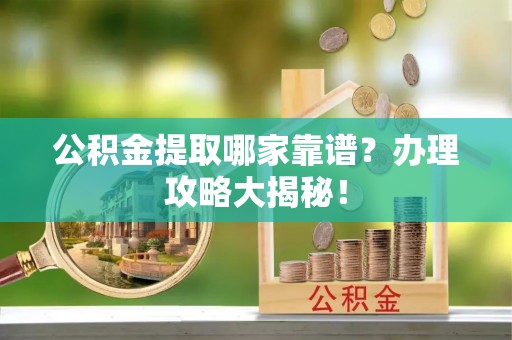白云公积金提取哪家靠谱？办理攻略大揭秘！