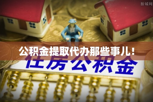 白云公积金提取代办那些事儿！