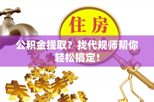 白云公积金提取？找代规师帮你轻松搞定！