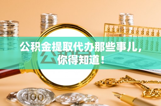 白云公积金提取代办那些事儿，你得知道！
