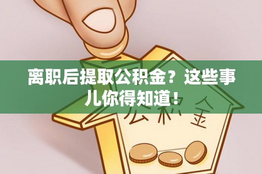 白云离职后提取公积金？这些事儿你得知道！