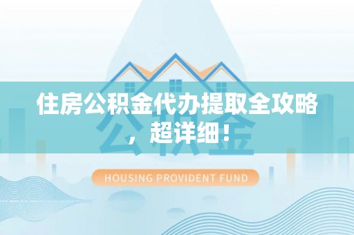 白云住房公积金代办提取全攻略，超详细！