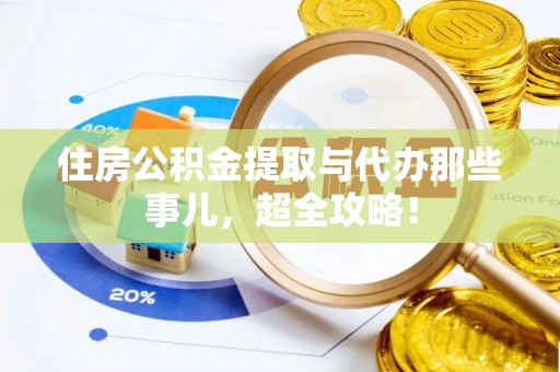 白云住房公积金提取与代办那些事儿，超全攻略！