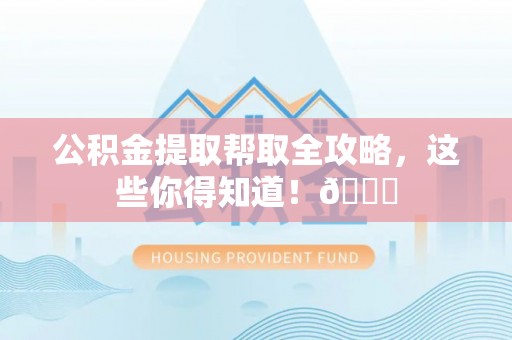 白云公积金提取帮取全攻略，这些你得知道！😎