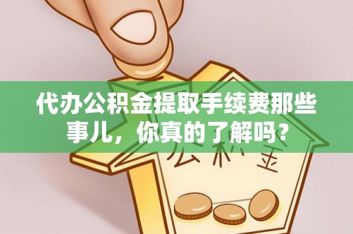 白云代办公积金提取手续费那些事儿，你真的了解吗？