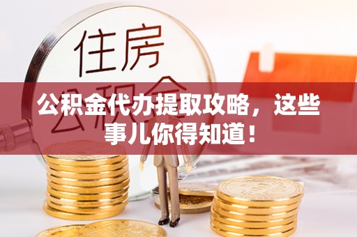 白云公积金代办提取攻略，这些事儿你得知道！