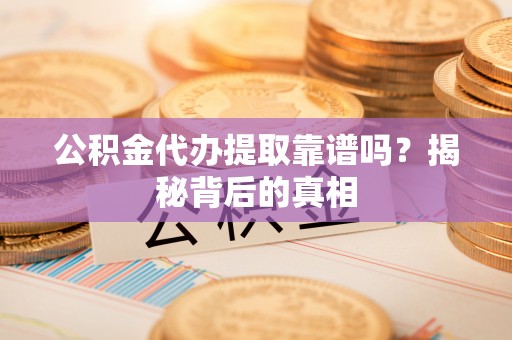白云公积金代办提取靠谱吗？揭秘背后的真相