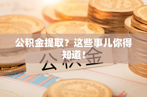 白云公积金提取？这些事儿你得知道！