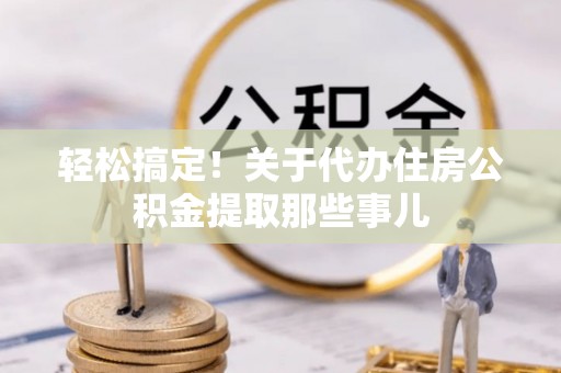 白云轻松搞定！关于代办住房公积金提取那些事儿