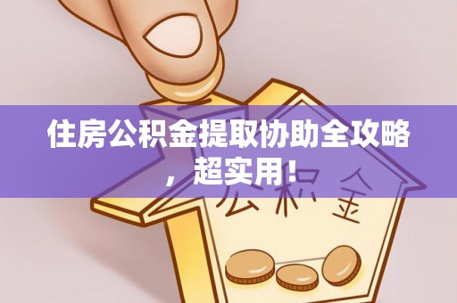 白云住房公积金提取协助全攻略，超实用！